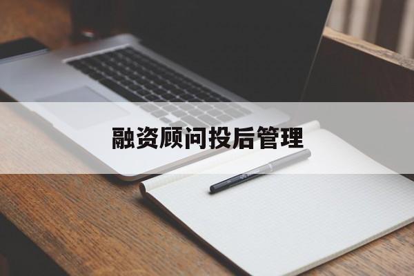 融资顾问投后管理(投融资顾问收费模式)鄂州市