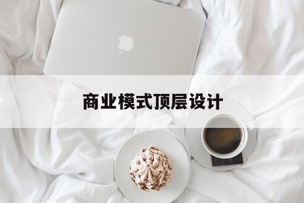 商业模式顶层设计(商业模式顶层设计书籍电子版)鄂州市