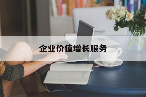 企业价值增长服务(企业价值三种计算公式)鄂州市